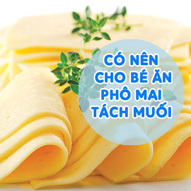 Có nên cho trẻ ăn phô mai tách muối không?